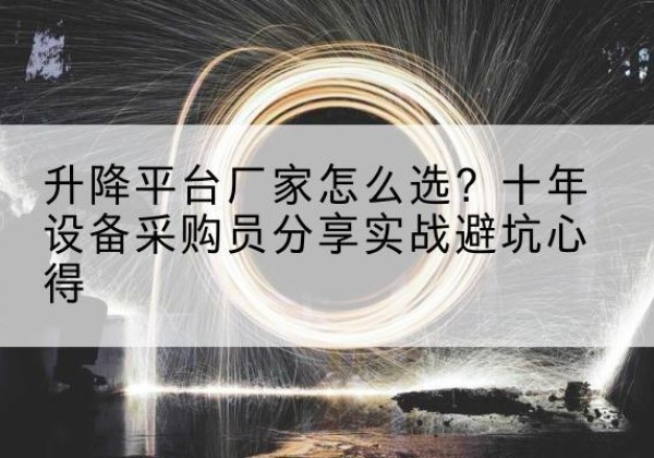 吴兴升降平台厂家-怎么选？十年设备采购员分享实战避坑心得