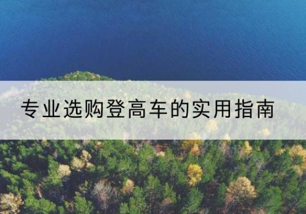 吴兴电动登高车厂家推荐-专业选购登高车的实用指南