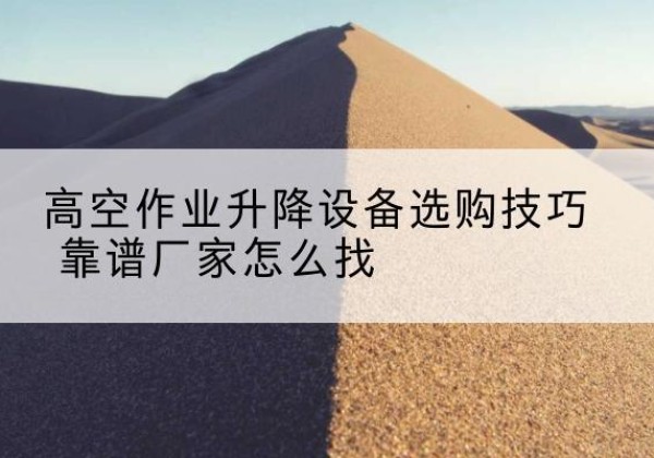 吴兴电动升降平台厂家推荐-高空作业升降设备选购技巧 靠谱厂家怎么找