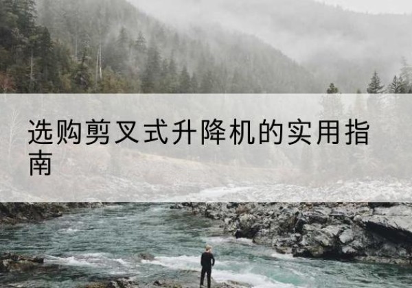 吴兴剪叉式升降机怎么选-选购剪叉式升降机的实用指南