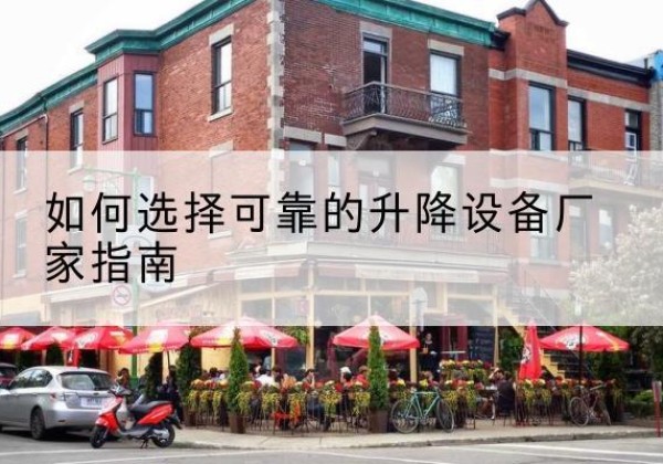 吴兴电动升降机厂家-如何选择可靠的升降设备厂家指南